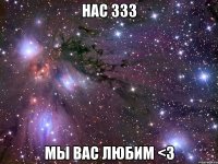 нас 333 мы вас любим <3