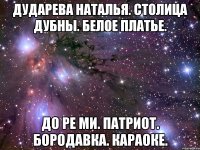 дударева наталья. столица дубны. белое платье. до ре ми. патриот. бородавка. караоке.