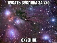 кусать суслика за ухо охуенно