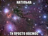 натулька ти просто космос