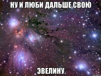 ну и люби дальше свою эвелину