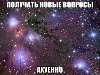 получать новые вопросы ахуенно