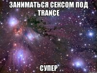 заниматься сексом под trance супер