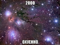 2000 охуенно