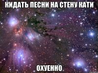 кидать песни на стену кати охуенно