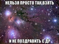 нельзя просто так взять и не поздравить с др