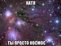 катя ты просто космос ^_^