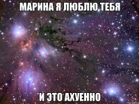 марина я люблю тебя и это ахуенно