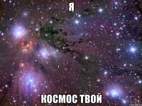 я космос твой