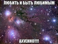 любить и быть любимым ахуенно!!!