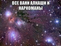 все вани алкаши и наркоманы 