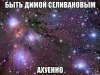 быть димой селивановым ахуенно