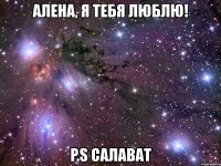 алена, я тебя люблю! p.s салават