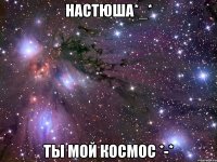 настюша*_* ты мой космос *-*