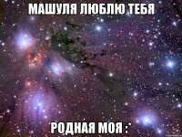 машуля люблю тебя родная моя :*