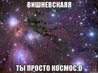 вишневскаяя ты просто космос:d