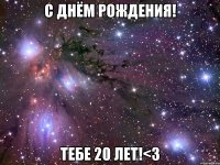 с днём рождения! тебе 20 лет!<3