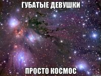 губатые девушки просто космос