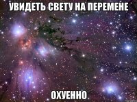 увидеть свету на перемене охуенно