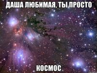 даша любимая, ты просто космос