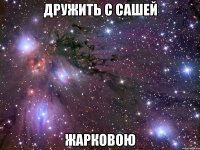 дружить с сашей жарковою