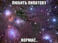 любить липатову нормас..