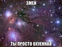 змей ты просто охуенная