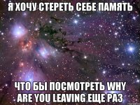 я хочу стереть себе память что бы посмотреть why are you leaving еще раз