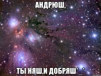 андрюш, ты няш,и добряш*_*