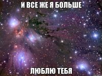 и все же я больше люблю тебя