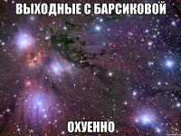 выходные с барсиковой охуенно