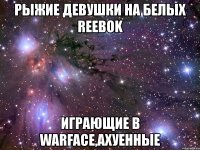 рыжие девушки на белых reebok играющие в warface,ахуенные