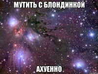 мутить с блондинкой ахуенно