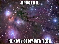 просто я не хочу огорчать тебя