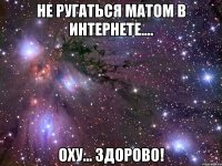 не ругаться матом в интернете.... оху... здорово!