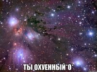  ты охуенный*0*