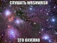 слушать wrshwrsh это охуенно