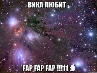 вика любит - fap fap fap !!!11 :d