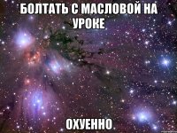 болтать с масловой на уроке охуенно