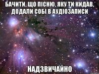 бачити, що пісню, яку ти кидав, додали собі в аудіозаписи надзвичайно