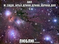 аня м..саша...илья..алина..алина..карина..аня с люблю.......