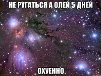 не ругаться а олей 5 дней охуенно