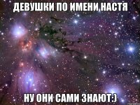 девушки по имени настя ну они сами знают:)