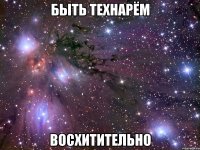 быть технарём восхитительно