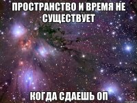 пространство и время не существует когда сдаешь оп