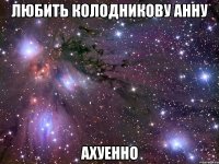 любить колодникову анну ахуенно