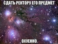 сдать ректору его предмет охуенно