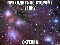 приходить ко второму уроку охуенно