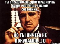 ты спрашиваешь цену и размер,на какой рост вещь,в каком состоянии... но ты ничего не покупаешь...)))