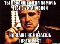 ты просишь меня помочь тебе с установкой но даже не читаешь install.txt